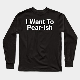 I Want To Pear-ish Funny Pun Long Sleeve T-Shirt